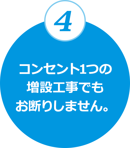 4.コンセント1つの増設工事でもお断りしません。